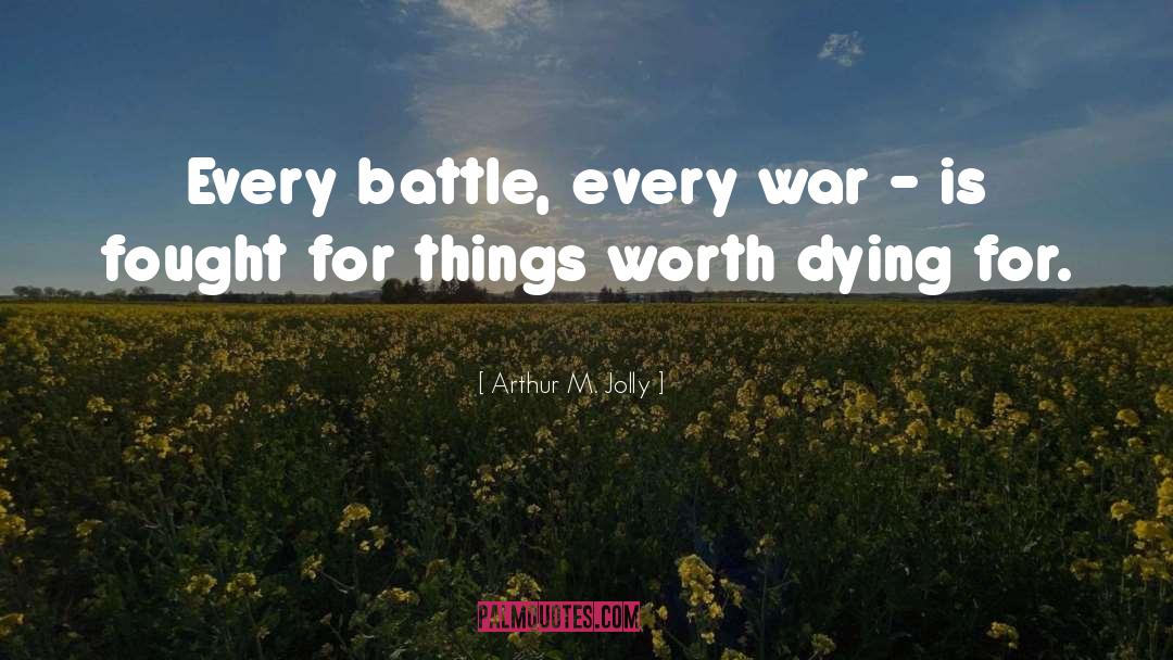 Arthur M. Jolly Quotes: Every battle, every war -