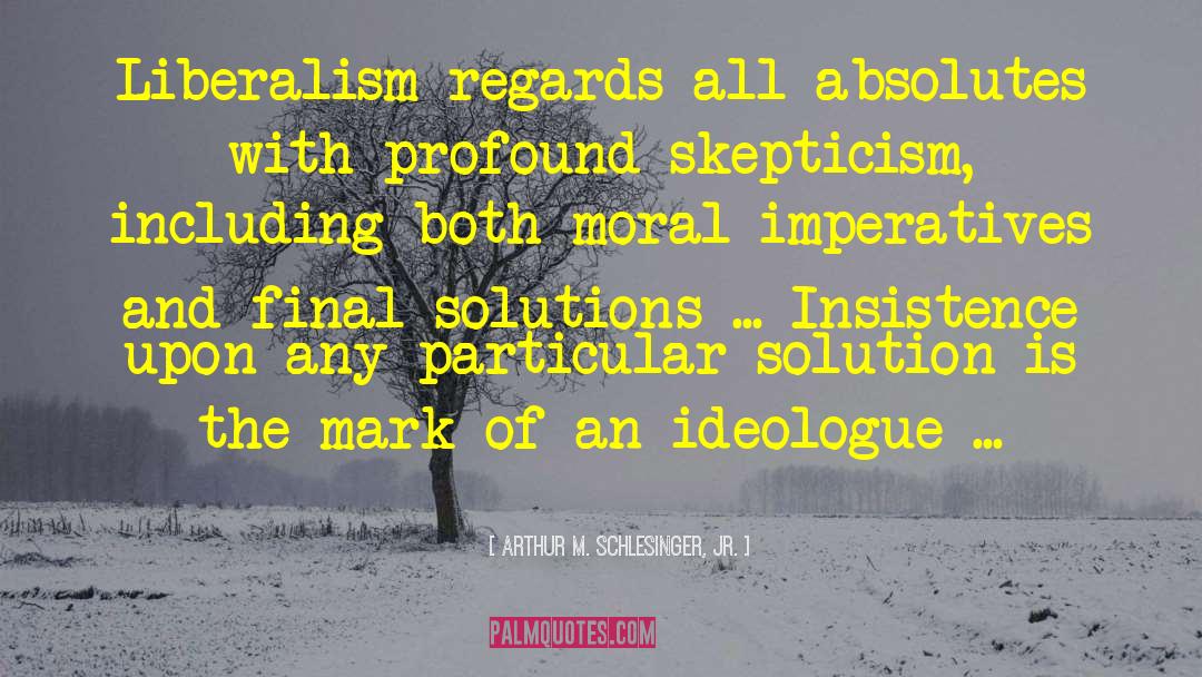 Arthur M. Schlesinger Jr. Quotes: Liberalism regards all absolutes with
