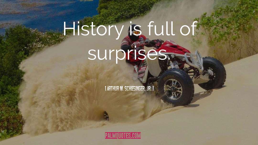 Arthur M. Schlesinger Jr. Quotes: History is full of surprises.