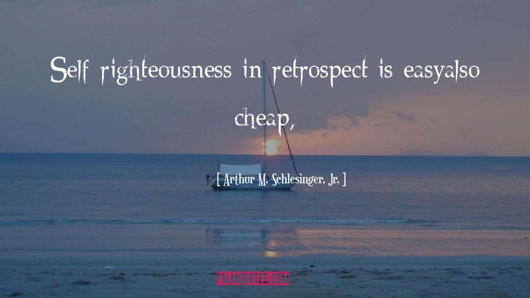 Arthur M. Schlesinger Jr. Quotes: Self-righteousness in retrospect is easy<br>also