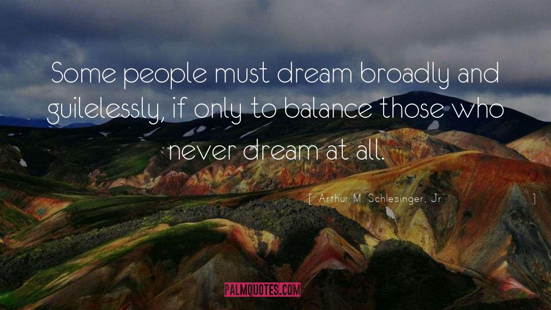 Arthur M. Schlesinger Jr. Quotes: Some people must dream broadly