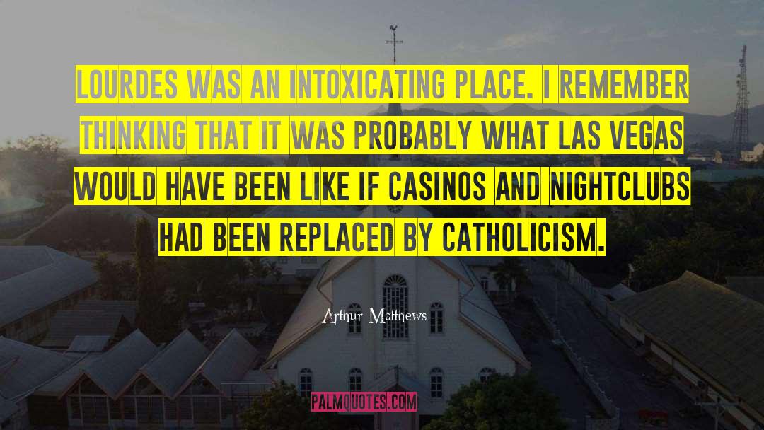 Arthur Matthews Quotes: Lourdes was an intoxicating place.