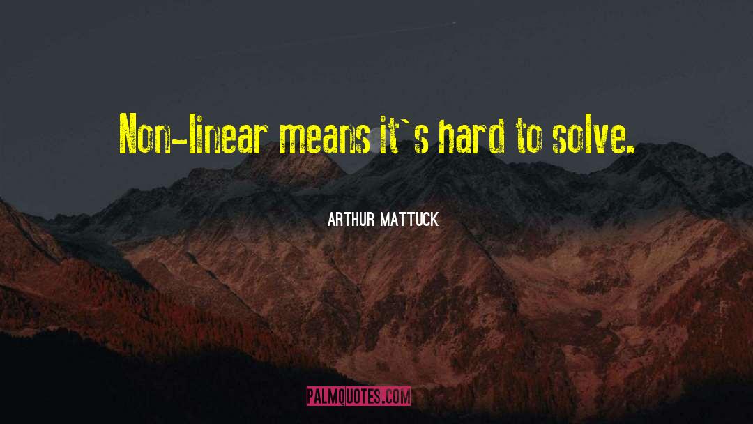 Arthur Mattuck Quotes: Non-linear means it's hard to