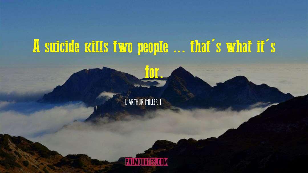 Arthur Miller Quotes: A suicide kills two people