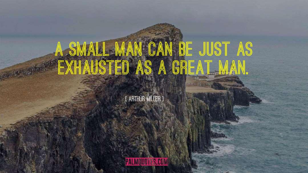 Arthur Miller Quotes: A small man can be