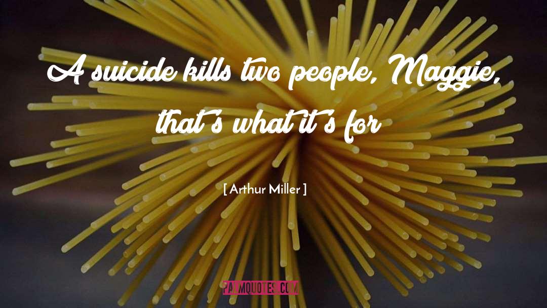 Arthur Miller Quotes: A suicide kills two people,