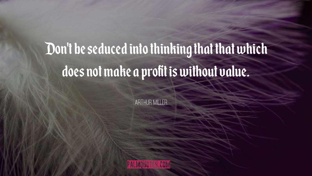 Arthur Miller Quotes: Don't be seduced into thinking