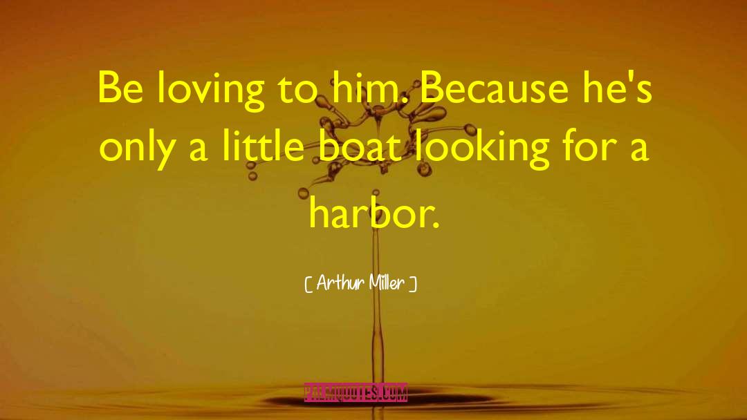 Arthur Miller Quotes: Be loving to him. Because