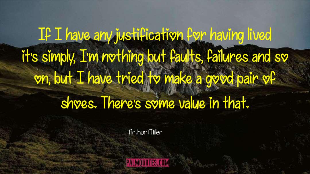 Arthur Miller Quotes: If I have any justification