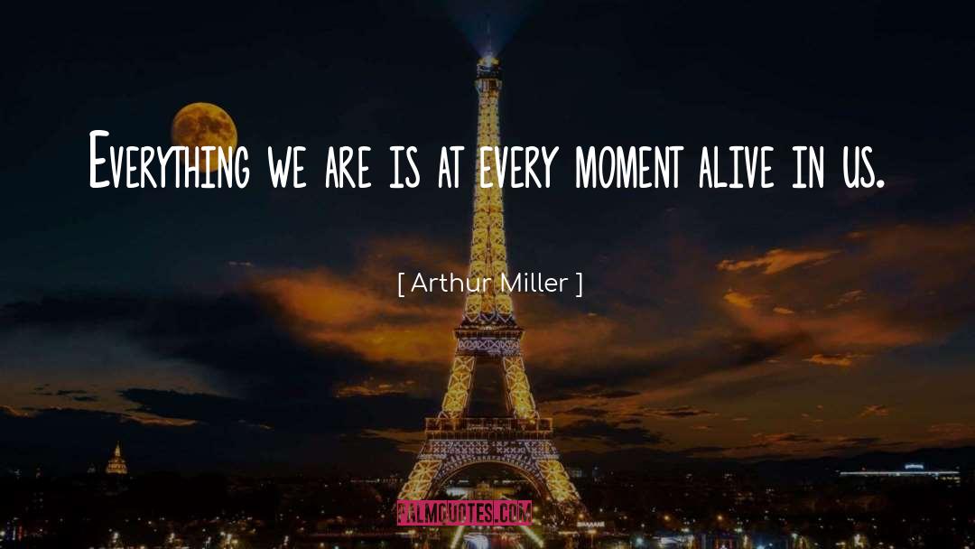 Arthur Miller Quotes: Everything we are is at