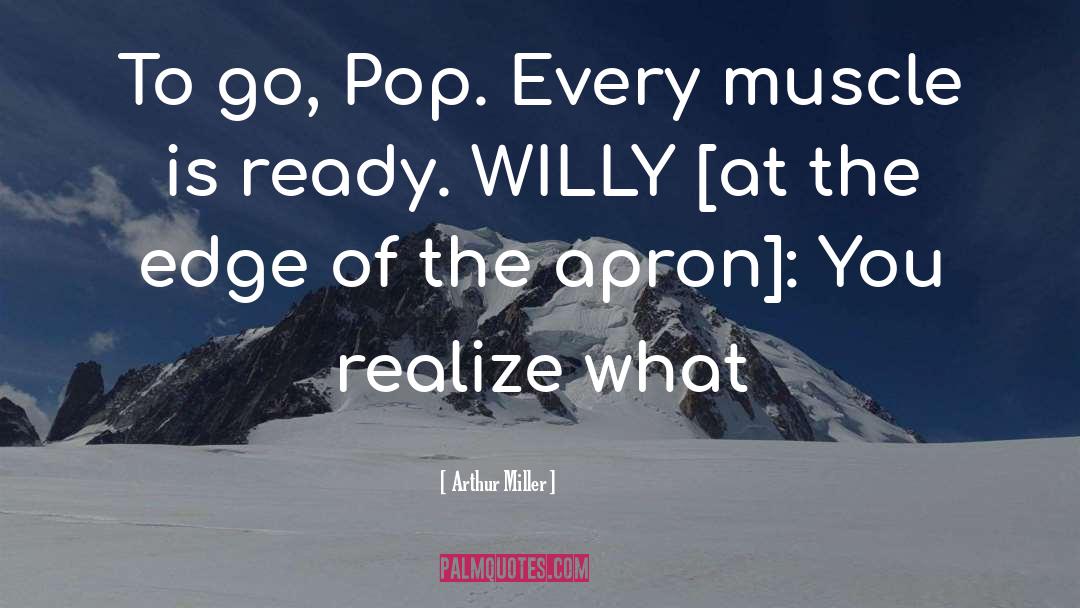Arthur Miller Quotes: To go, Pop. Every muscle
