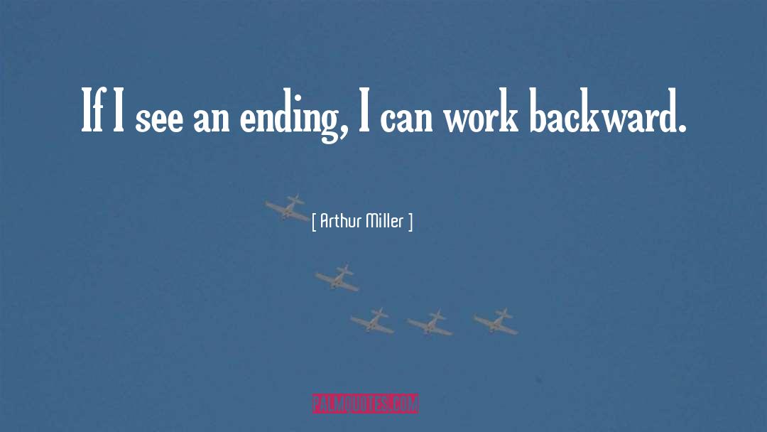 Arthur Miller Quotes: If I see an ending,