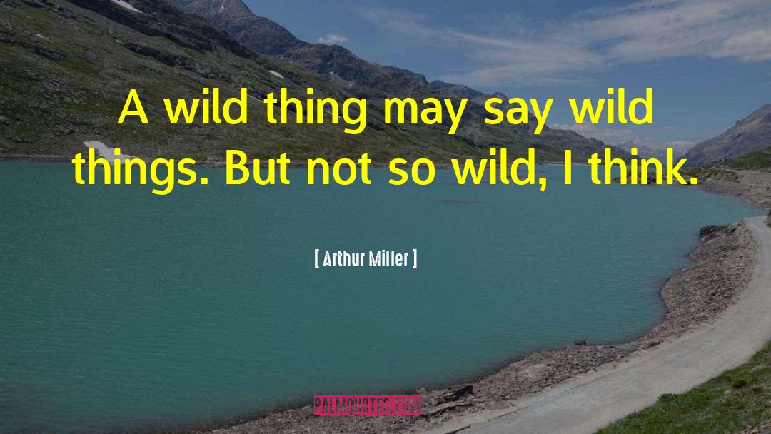 Arthur Miller Quotes: A wild thing may say