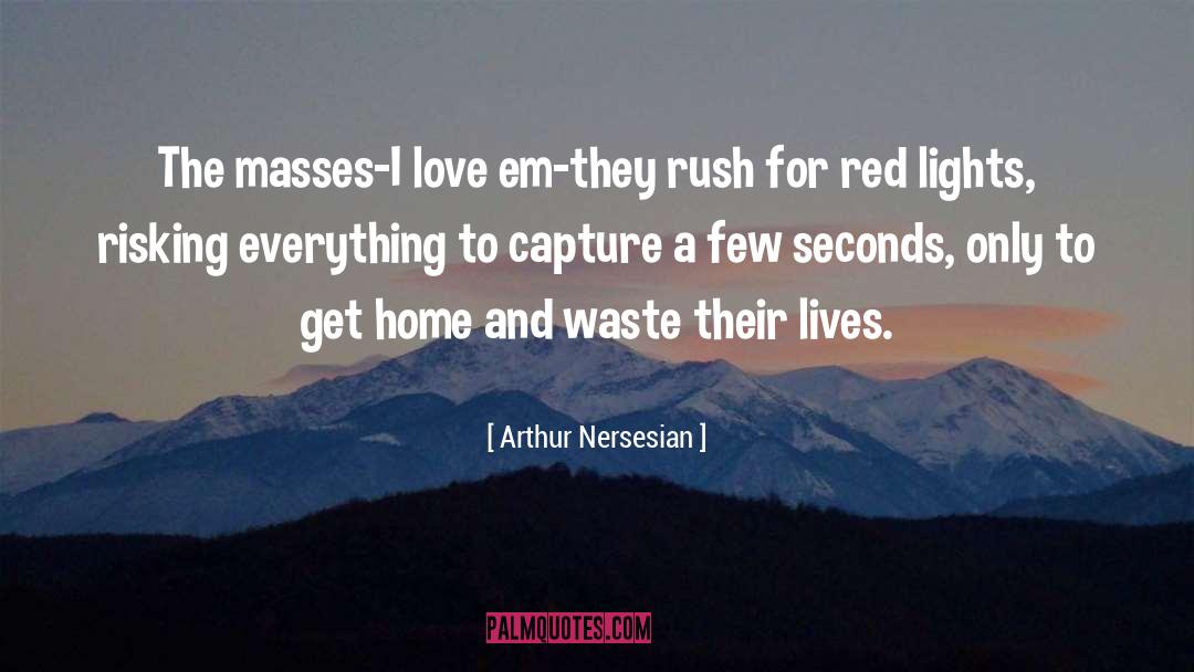 Arthur Nersesian Quotes: The masses-I love em-they rush