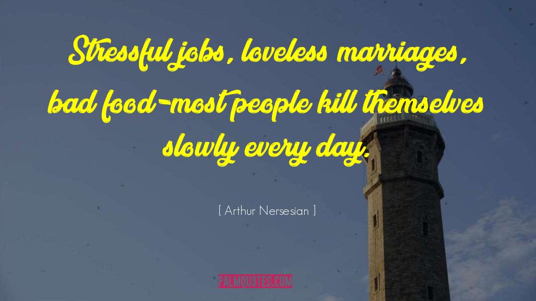 Arthur Nersesian Quotes: Stressful jobs, loveless marriages, bad