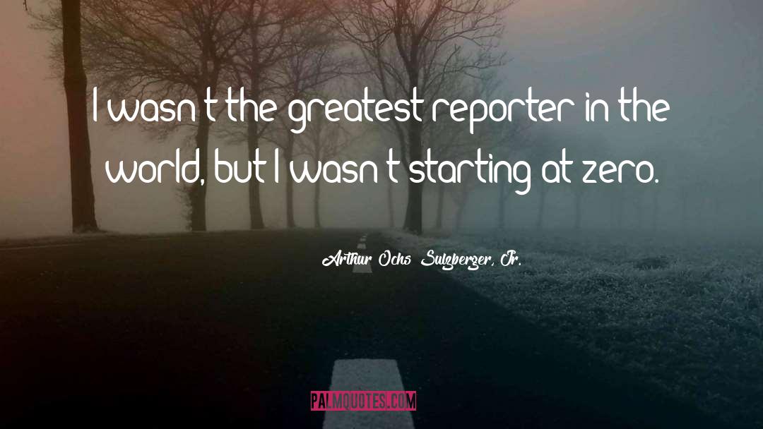 Arthur Ochs Sulzberger, Jr. Quotes: I wasn't the greatest reporter