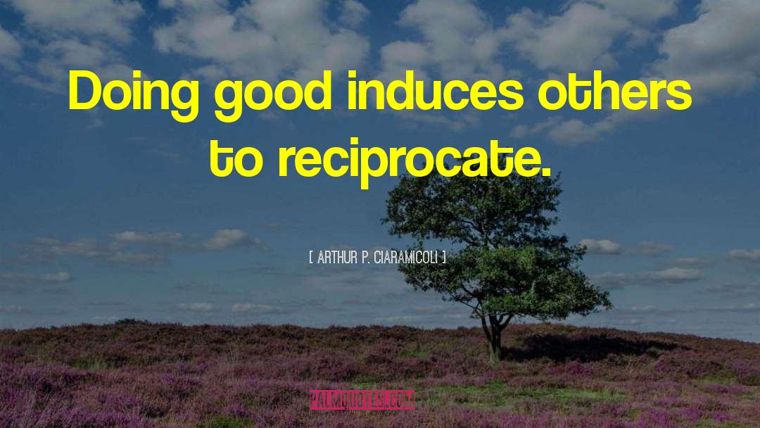 Arthur P. Ciaramicoli Quotes: Doing good induces others to