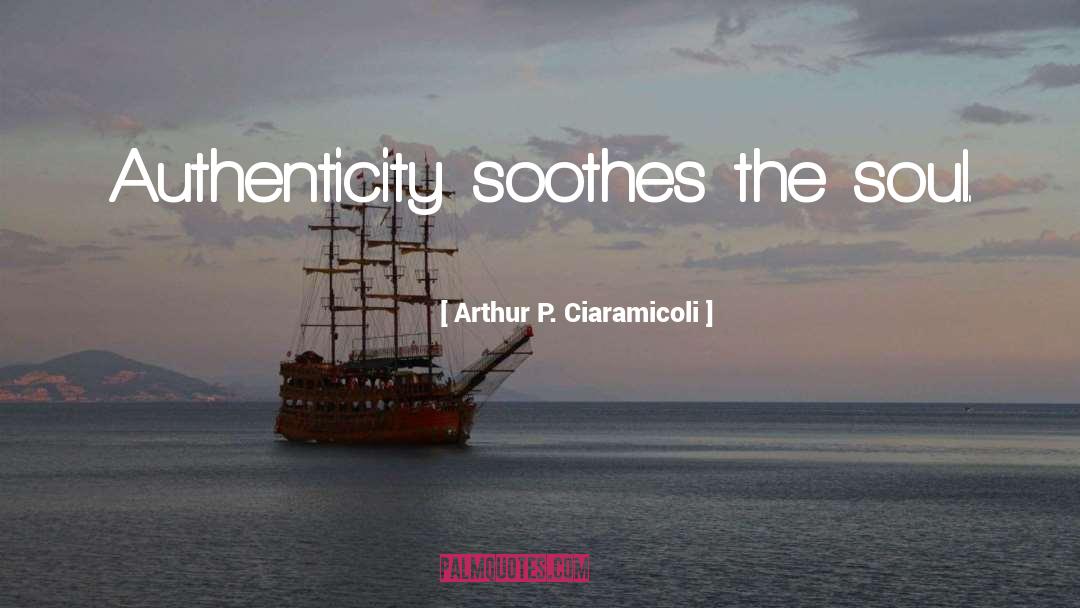 Arthur P. Ciaramicoli Quotes: Authenticity soothes the soul.