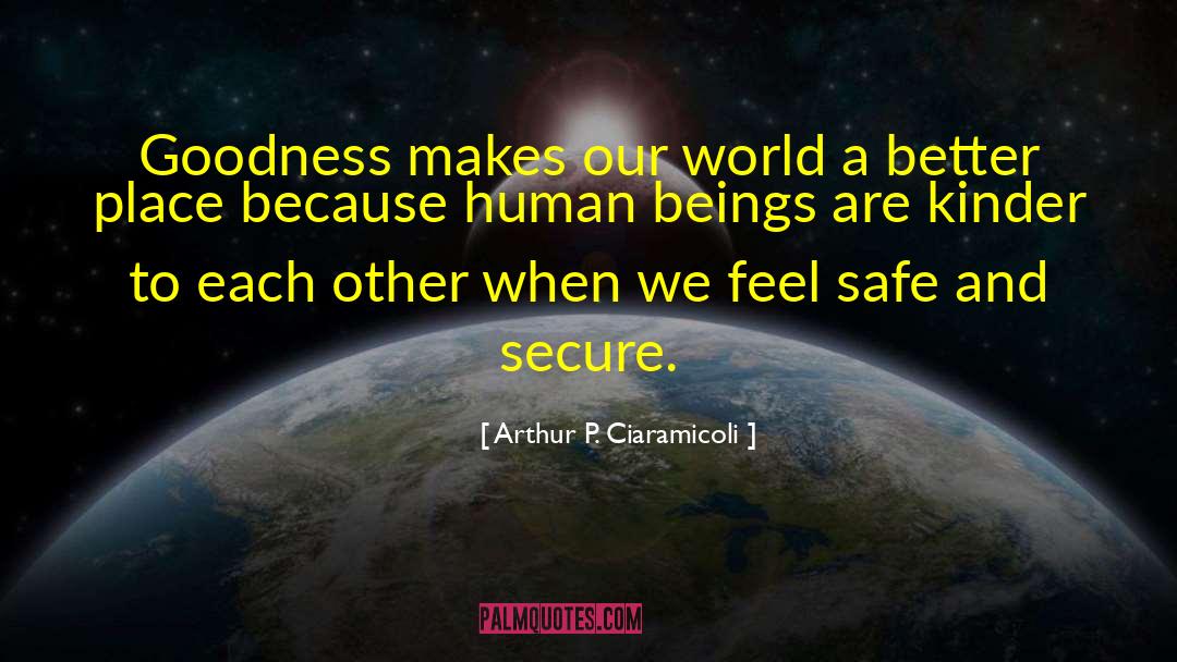 Arthur P. Ciaramicoli Quotes: Goodness makes our world a