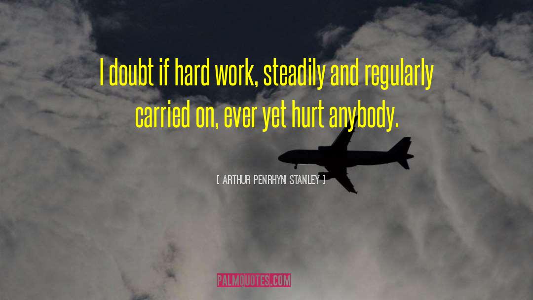 Arthur Penrhyn Stanley Quotes: I doubt if hard work,