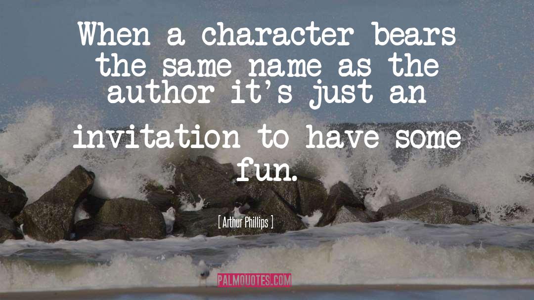 Arthur Phillips Quotes: When a character bears the