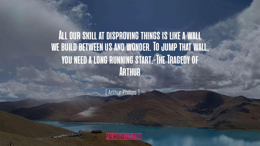 Arthur Phillips Quotes: All our skill at disproving