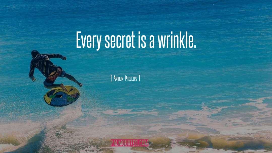 Arthur Phillips Quotes: Every secret is a wrinkle.