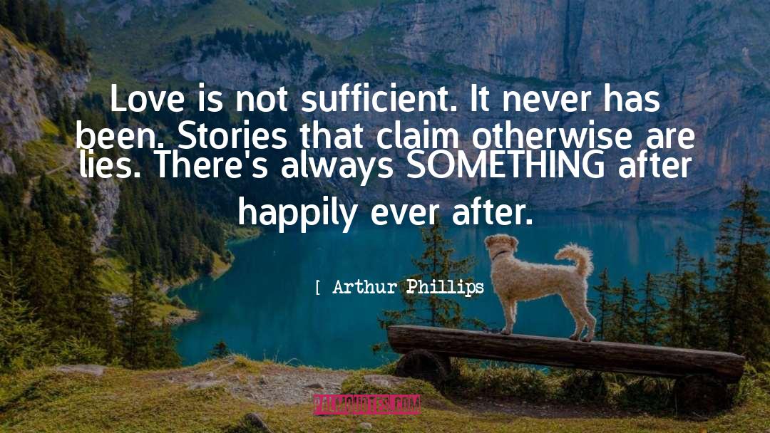 Arthur Phillips Quotes: Love is not sufficient. It