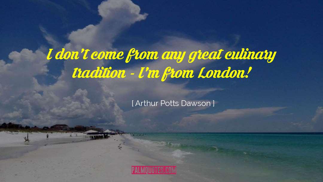 Arthur Potts Dawson Quotes: I don't come from any