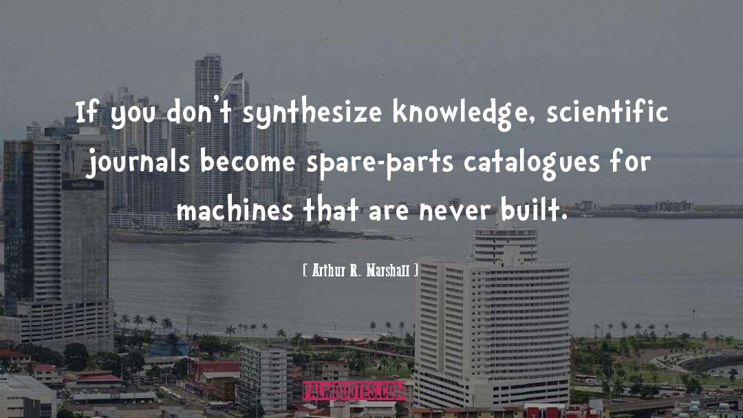 Arthur R. Marshall Quotes: If you don't synthesize knowledge,