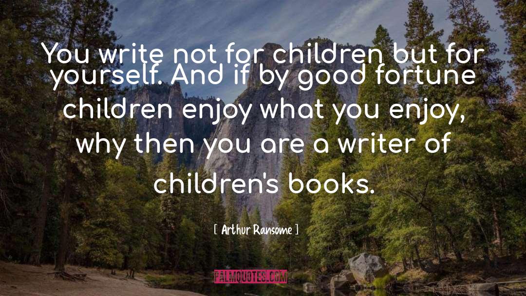 Arthur Ransome Quotes: You write not for children
