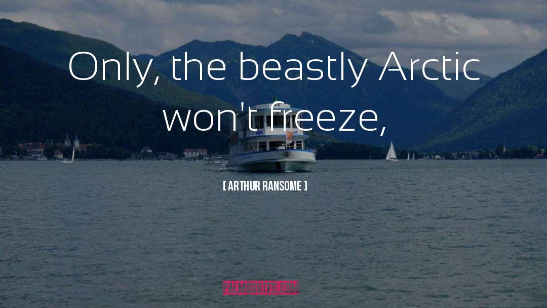 Arthur Ransome Quotes: Only, the beastly Arctic won't