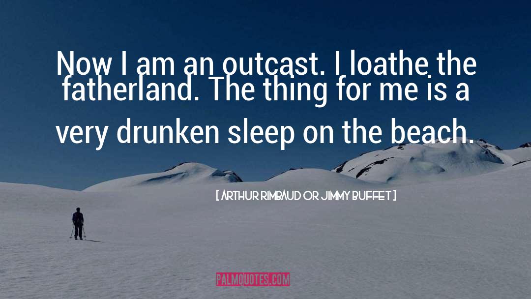 Arthur Rimbaud Or Jimmy Buffet Quotes: Now I am an outcast.
