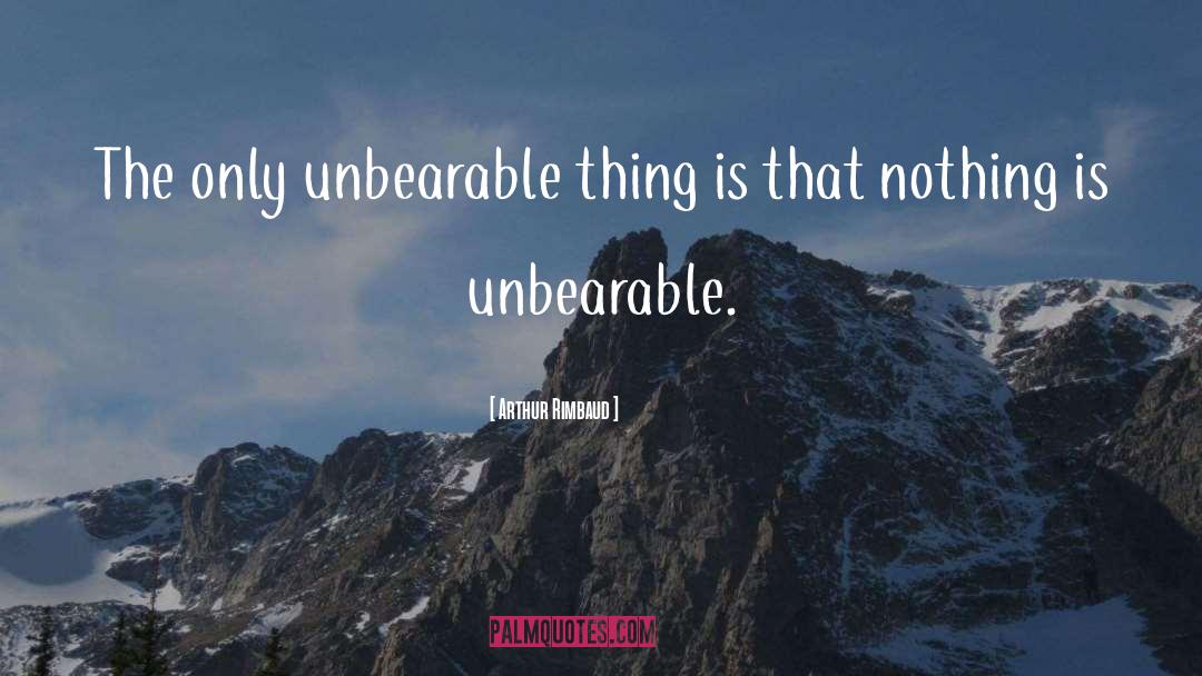 Arthur Rimbaud Quotes: The only unbearable thing is