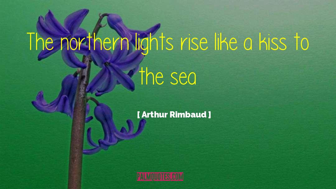Arthur Rimbaud Quotes: The northern lights rise like