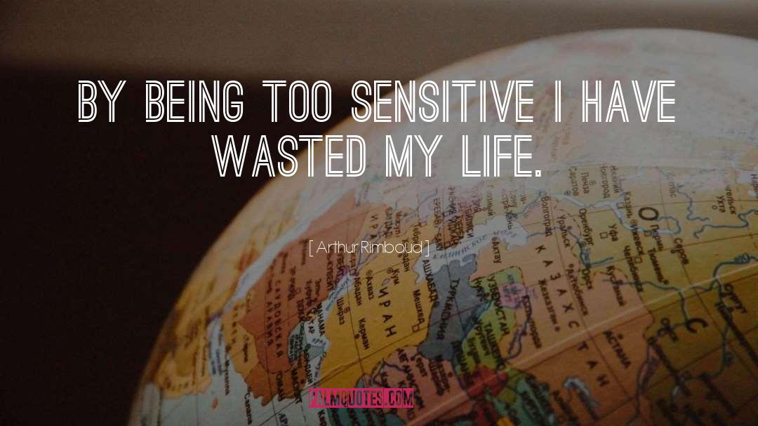 Arthur Rimbaud Quotes: By being too sensitive I