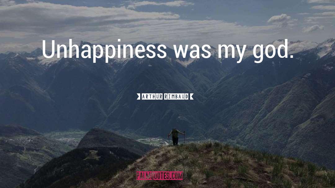 Arthur Rimbaud Quotes: Unhappiness was my god.