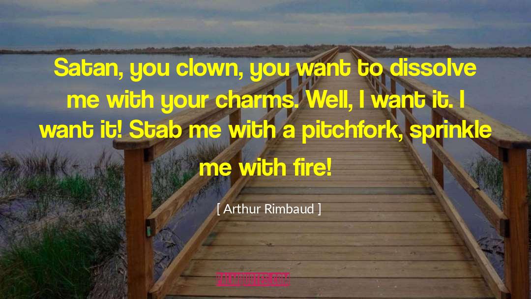 Arthur Rimbaud Quotes: Satan, you clown, you want