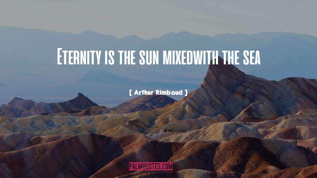 Arthur Rimbaud Quotes: Eternity is the sun <br