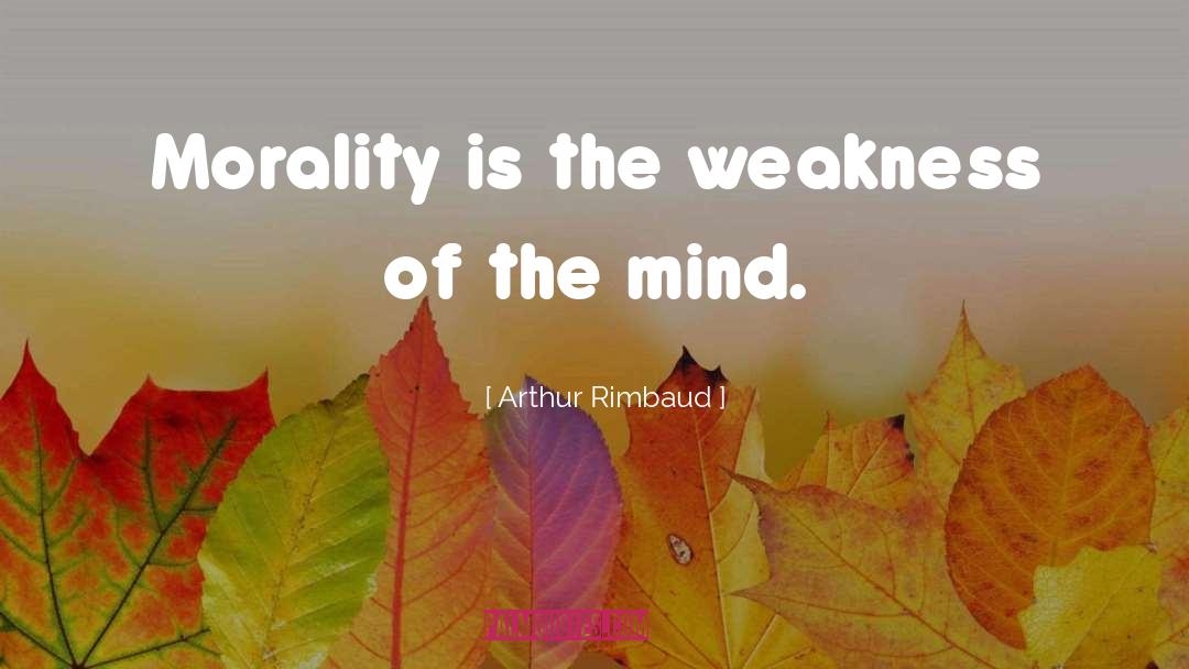 Arthur Rimbaud Quotes: Morality is the weakness of