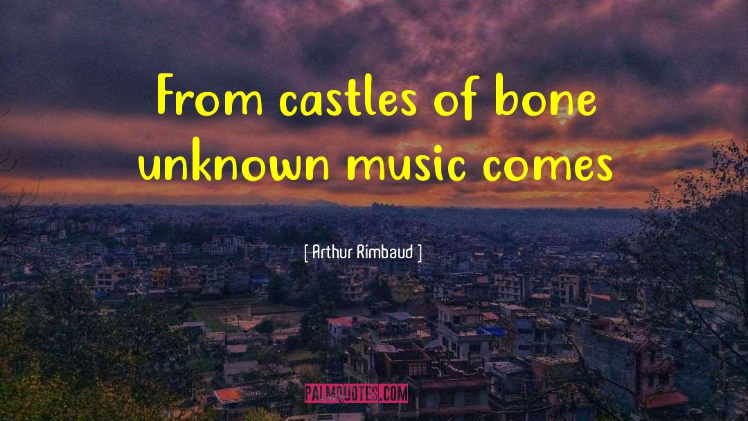 Arthur Rimbaud Quotes: From castles of bone unknown