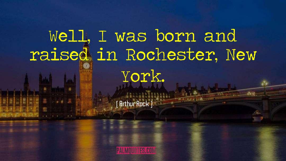 Arthur Rock Quotes: Well, I was born and
