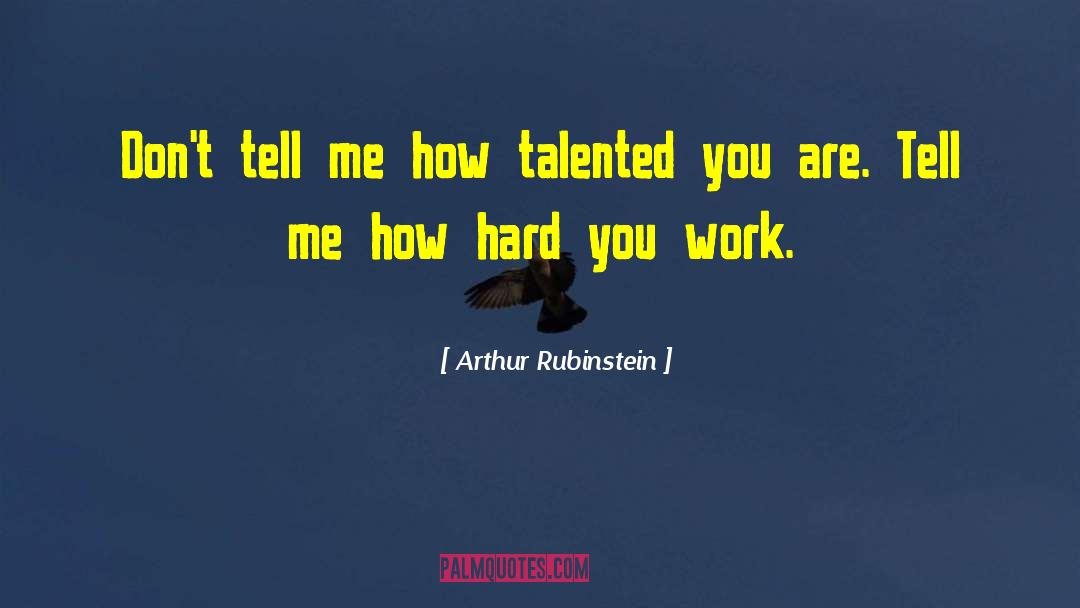 Arthur Rubinstein Quotes: Don't tell me how talented
