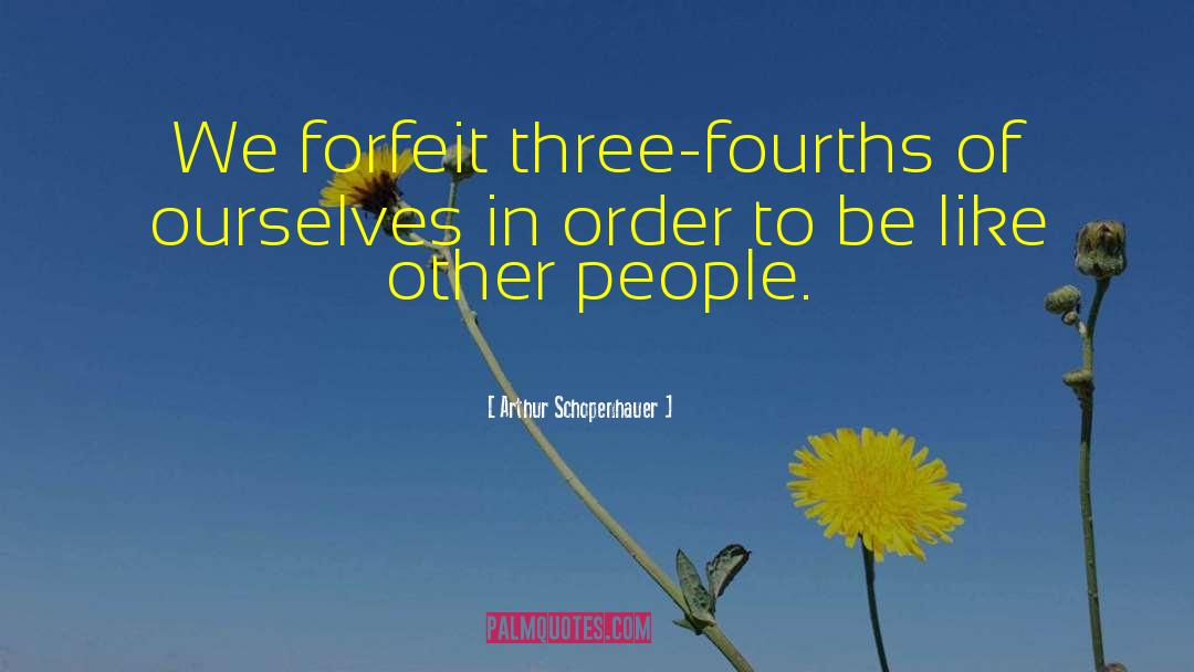 Arthur Schopenhauer Quotes: We forfeit three-fourths of ourselves