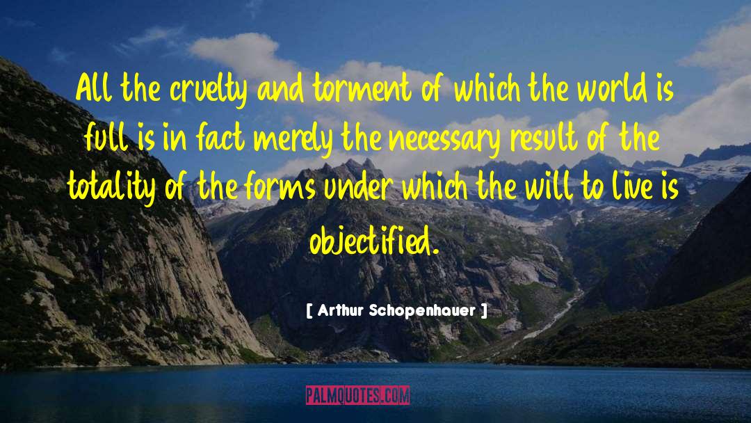 Arthur Schopenhauer Quotes: All the cruelty and torment