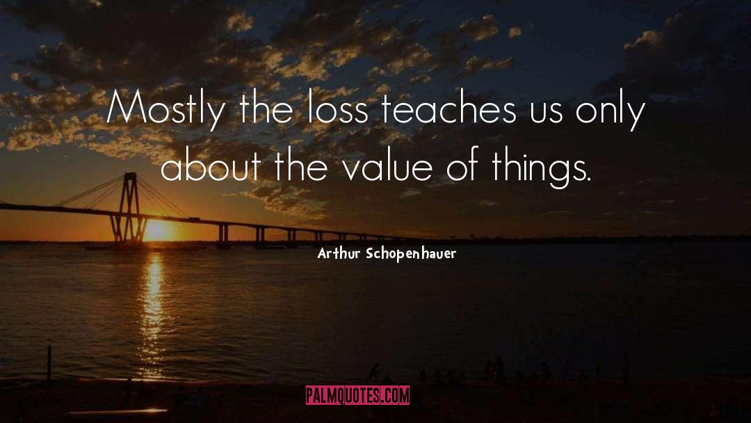 Arthur Schopenhauer Quotes: Mostly the loss teaches us