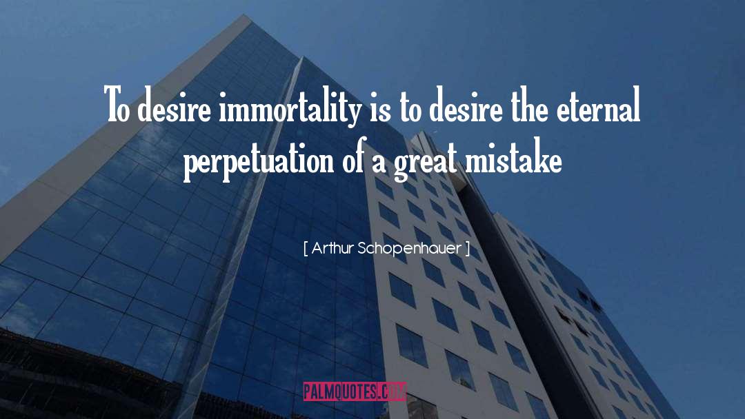 Arthur Schopenhauer Quotes: To desire immortality is to