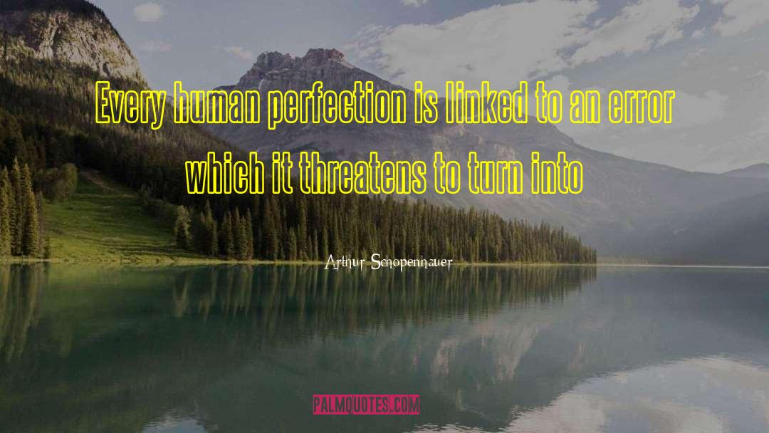 Arthur Schopenhauer Quotes: Every human perfection is linked