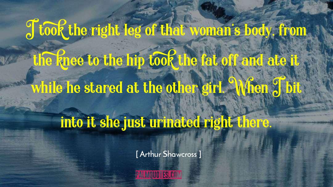 Arthur Shawcross Quotes: I took the right leg