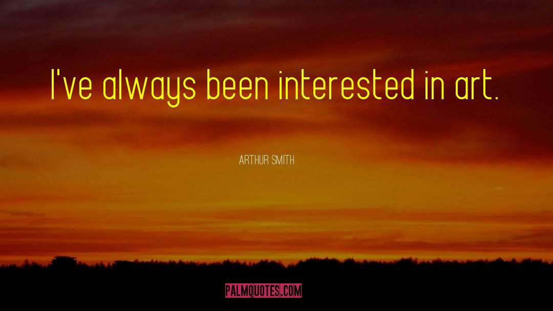 Arthur Smith Quotes: I've always been interested in